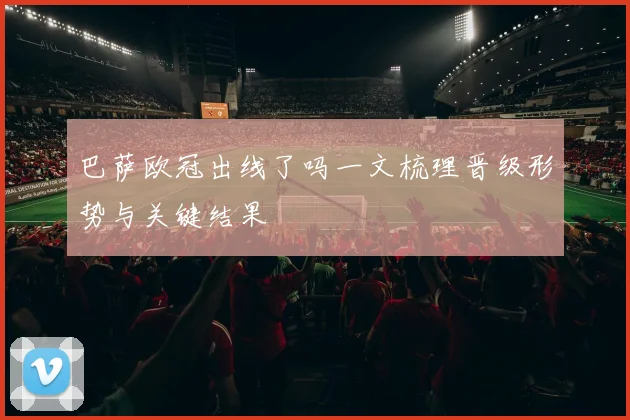 巴萨欧冠出线了吗一文梳理晋级形势与关键结果