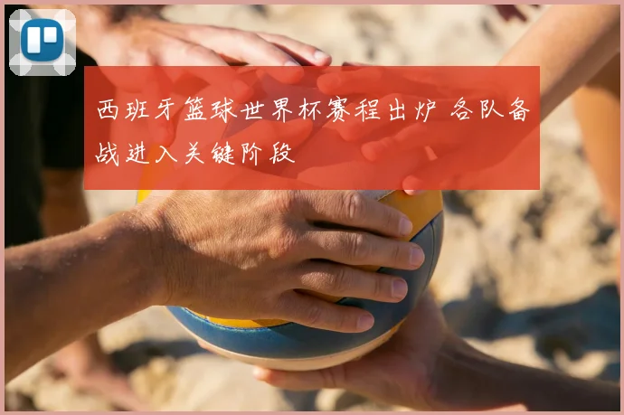 西班牙篮球世界杯赛程出炉 各队备战进入关键阶段