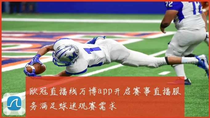 欧冠直播线万博app开启赛事直播服务满足球迷观赛需求